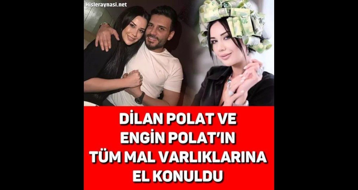 DİLAN POLAT VE ENGİN POLAT’IN TÜM MAL VARLIKLARINA EL KONULDU >>>